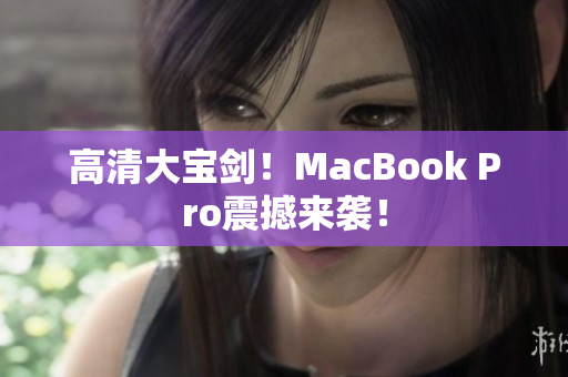 高清大宝剑！MacBook Pro震撼来袭！