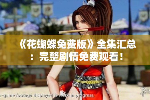 《花蝴蝶免费版》全集汇总：完整剧情免费观看！