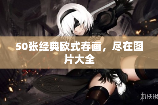 50张经典欧式春画，尽在图片大全