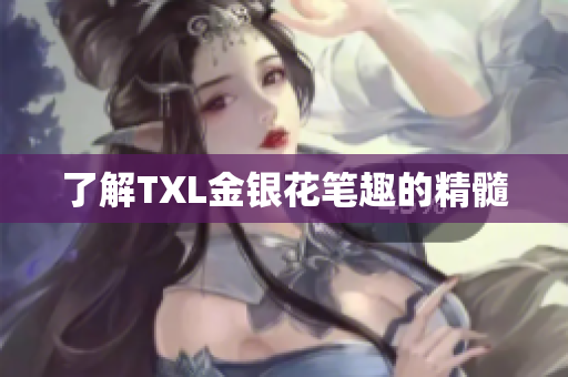 了解TXL金银花笔趣的精髓