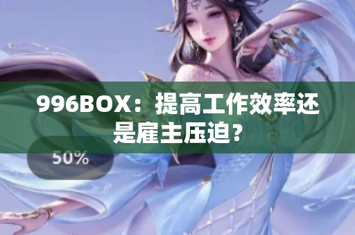 996BOX：提高工作效率还是雇主压迫？