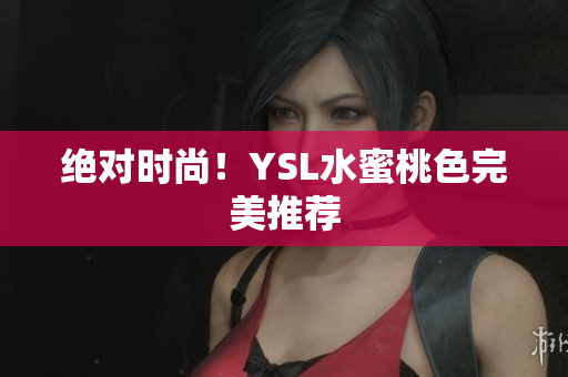 绝对时尚！YSL水蜜桃色完美推荐