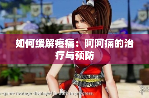 如何缓解疼痛：阿阿痛的治疗与预防