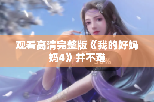 观看高清完整版《我的好妈妈4》并不难