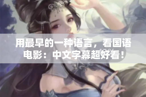 用最早的一种语言，看国语电影：中文字幕超好看！