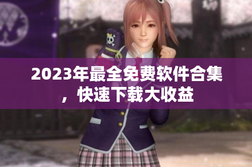 2023年最全免费软件合集，快速下载大收益