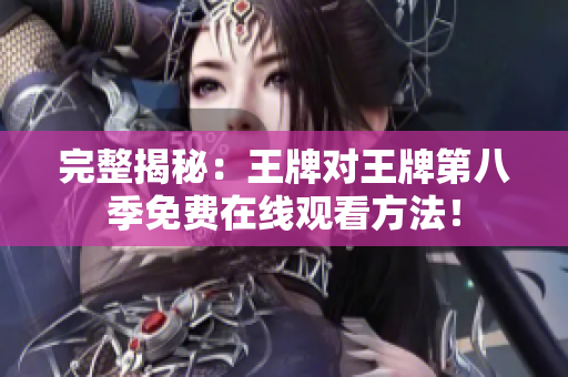 完整揭秘：王牌对王牌第八季免费在线观看方法！