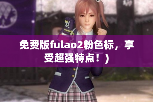 免费版fulao2粉色标，享受超强特点！)