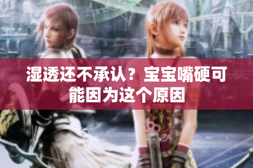 湿透还不承认？宝宝嘴硬可能因为这个原因