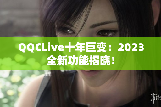 QQCLive十年巨变：2023全新功能揭晓！