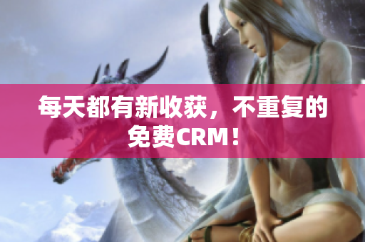 每天都有新收获，不重复的免费CRM！