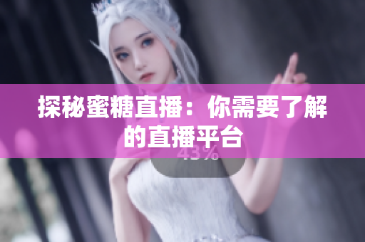 探秘蜜糖直播：你需要了解的直播平台