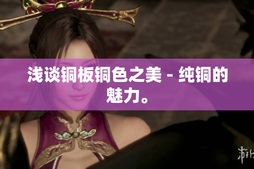 浅谈铜板铜色之美 - 纯铜的魅力。