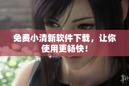 免费小清新软件下载，让你使用更畅快！