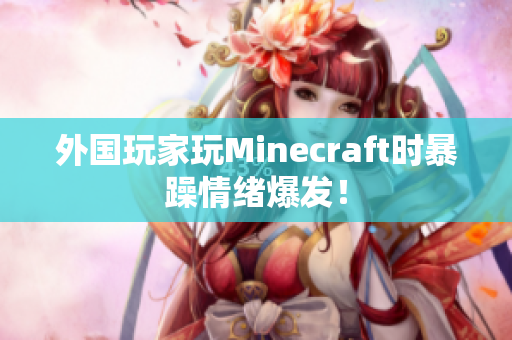 外国玩家玩Minecraft时暴躁情绪爆发！