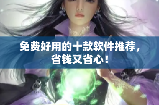 免费好用的十款软件推荐，省钱又省心！