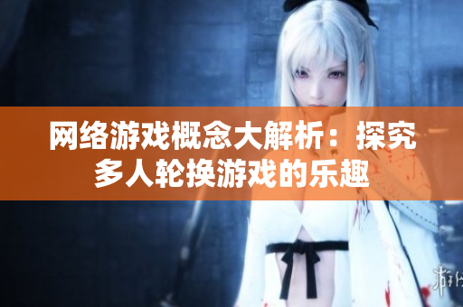网络游戏概念大解析：探究多人轮换游戏的乐趣