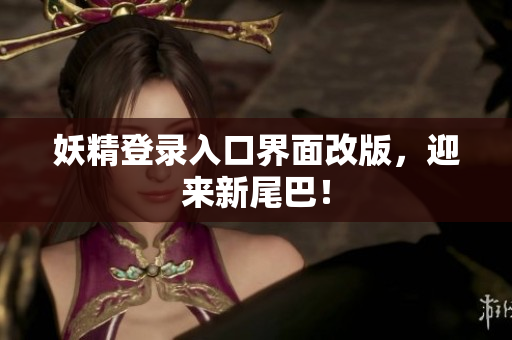 妖精登录入口界面改版，迎来新尾巴！