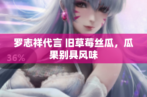 罗志祥代言 旧草莓丝瓜，瓜果别具风味