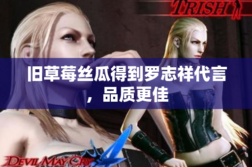 旧草莓丝瓜得到罗志祥代言，品质更佳
