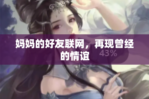 妈妈的好友联网，再现曾经的情谊