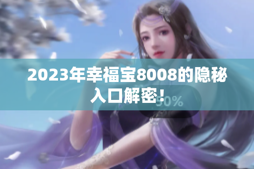 2023年幸福宝8008的隐秘入口解密！