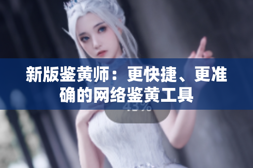 新版鉴黄师：更快捷、更准确的网络鉴黄工具
