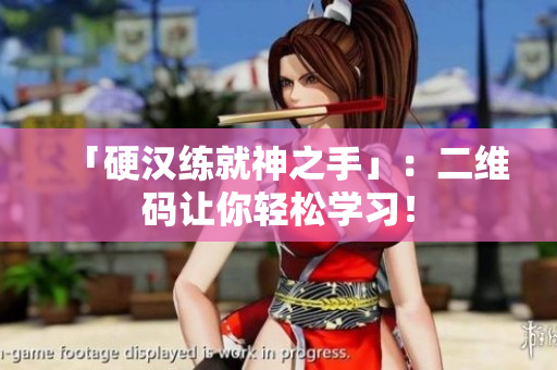 「硬汉练就神之手」：二维码让你轻松学习！