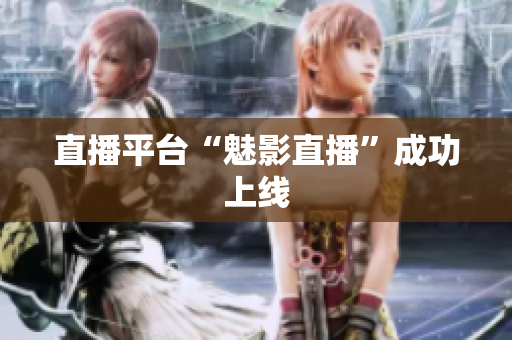 直播平台“魅影直播”成功上线