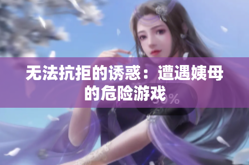 无法抗拒的诱惑：遭遇姨母的危险游戏