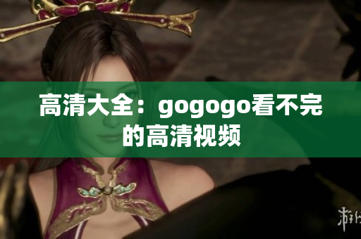 高清大全：gogogo看不完的高清视频