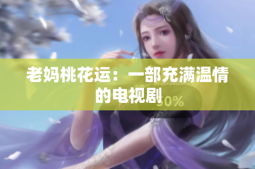 老妈桃花运：一部充满温情的电视剧