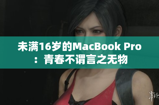 未满16岁的MacBook Pro：青春不谓言之无物