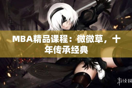 MBA精品课程：微微草，十年传承经典