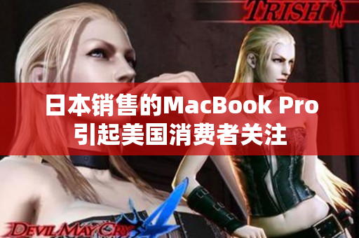 日本销售的MacBook Pro引起美国消费者关注
