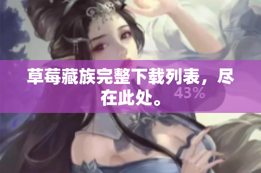 草莓藏族完整下载列表，尽在此处。