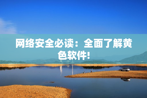 网络安全必读：全面了解黄色软件!