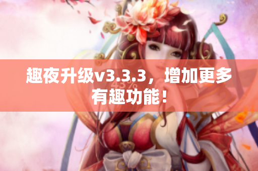 趣夜升级v3.3.3，增加更多有趣功能！