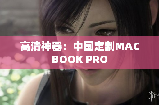 高清神器：中国定制MACBOOK PRO