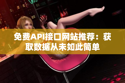 免费API接口网站推荐：获取数据从未如此简单