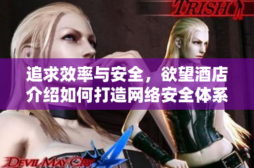 追求效率与安全，欲望酒店介绍如何打造网络安全体系