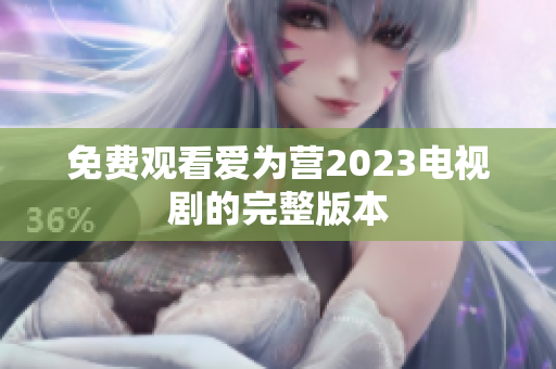 免费观看爱为营2023电视剧的完整版本