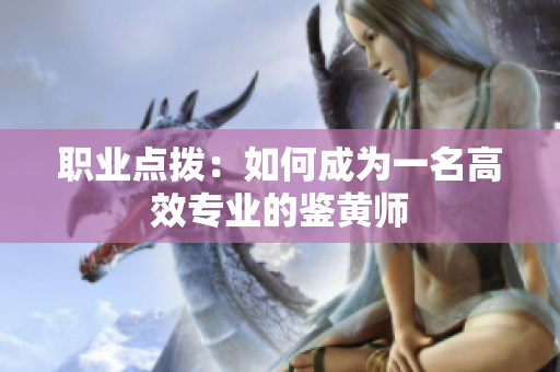 职业点拨：如何成为一名高效专业的鉴黄师