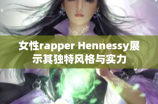 女性rapper Hennessy展示其独特风格与实力