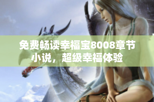 免费畅读幸福宝8008章节小说，超级幸福体验