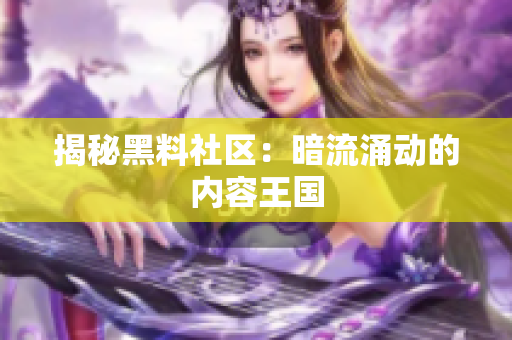 揭秘黑料社区：暗流涌动的内容王国