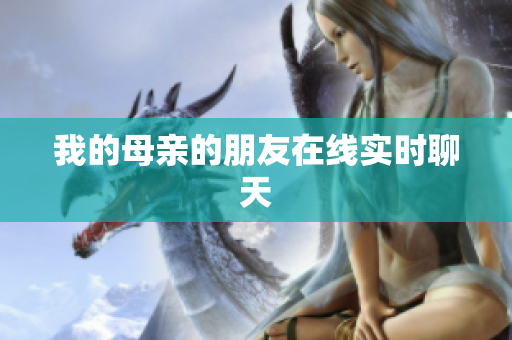 我的母亲的朋友在线实时聊天