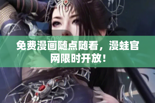 免费漫画随点随看，漫蛙官网限时开放！
