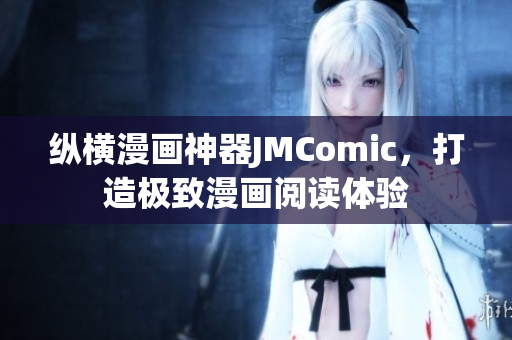 纵横漫画神器JMComic，打造极致漫画阅读体验