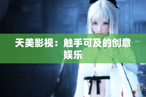 天美影视：触手可及的创意娱乐